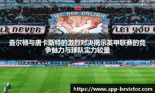 查尔顿与唐卡斯特的激烈对决揭示英甲联赛的竞争魅力与球队实力较量