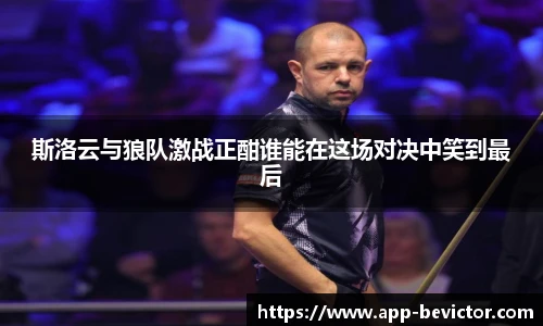 斯洛云与狼队激战正酣谁能在这场对决中笑到最后