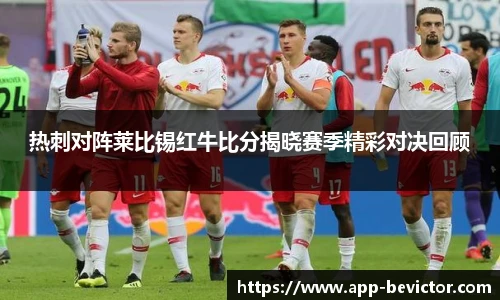 热刺对阵莱比锡红牛比分揭晓赛季精彩对决回顾