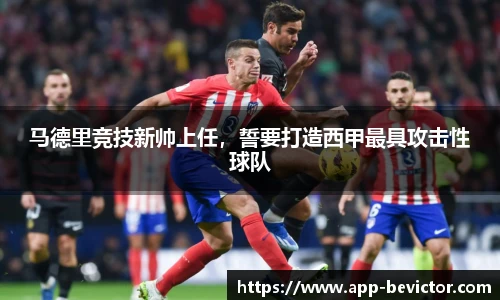 马德里竞技新帅上任，誓要打造西甲最具攻击性球队