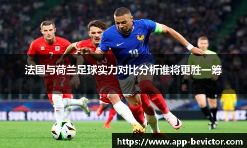 法国与荷兰足球实力对比分析谁将更胜一筹