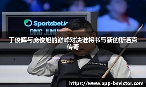 丁俊晖与庞俊旭的巅峰对决谁将书写新的斯诺克传奇