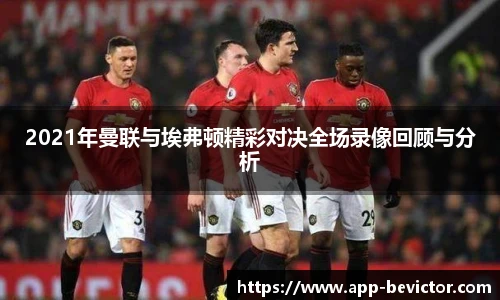 2021年曼联与埃弗顿精彩对决全场录像回顾与分析