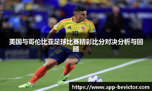 美国与哥伦比亚足球比赛精彩比分对决分析与回顾