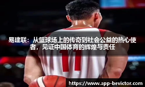 易建联：从篮球场上的传奇到社会公益的热心使者，见证中国体育的辉煌与责任