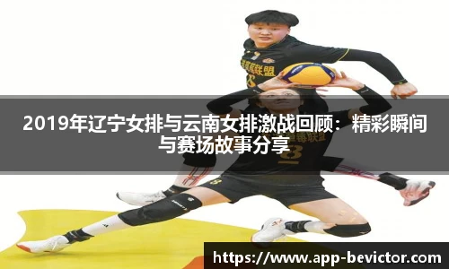 2019年辽宁女排与云南女排激战回顾：精彩瞬间与赛场故事分享