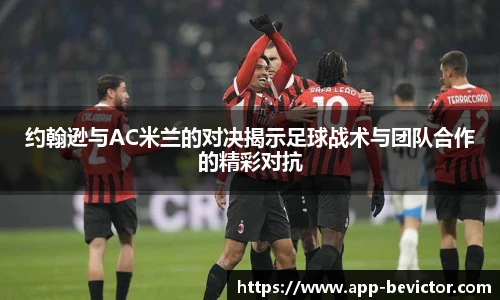 约翰逊与AC米兰的对决揭示足球战术与团队合作的精彩对抗