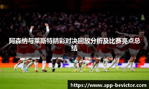 阿森纳与莱斯特精彩对决回放分析及比赛亮点总结