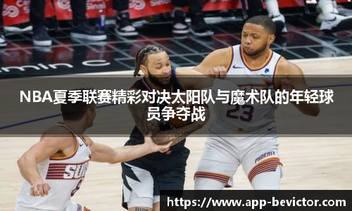 NBA夏季联赛精彩对决太阳队与魔术队的年轻球员争夺战