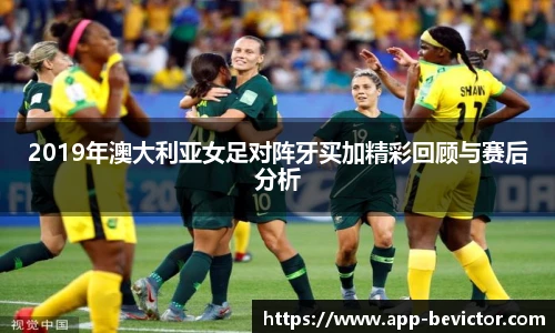 2019年澳大利亚女足对阵牙买加精彩回顾与赛后分析