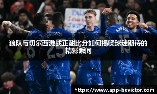 狼队与切尔西激战正酣比分如何揭晓球迷期待的精彩瞬间