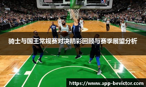 骑士与国王常规赛对决精彩回顾与赛季展望分析
